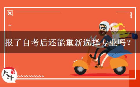 报了自考后还能重新选择专业吗？