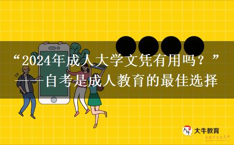 “2024年成人大学文凭有用吗？”——自考是成人教育的最佳选择