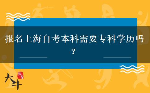 报名上海自考本科需要专科学历吗？