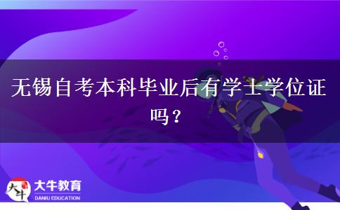 无锡自考本科毕业后有学士学位证吗？