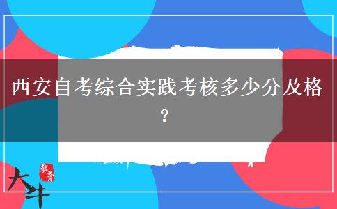 西安自考综合实践考核多少分及格？