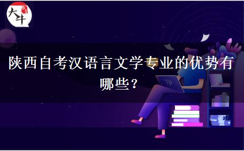 陕西自考汉语言文学专业的优势有哪些？