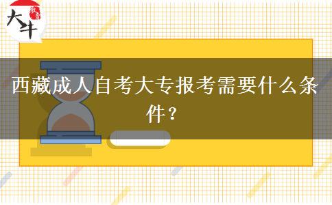 西藏成人自考大专报考需要什么条件？