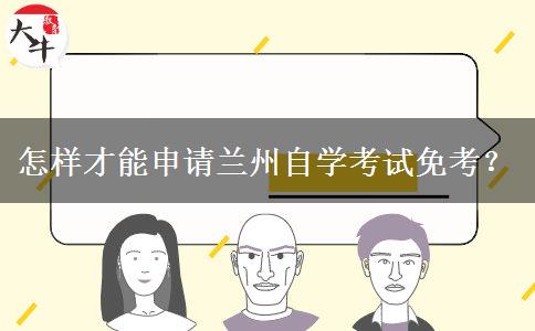 怎样才能申请兰州自学考试免考？