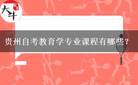贵州自考教育学专业课程有哪些？