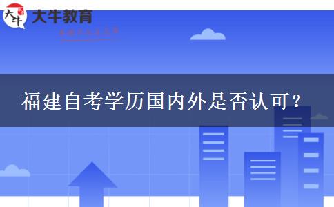 福建自考学历国内外是否认可？