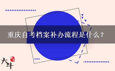 重庆自考档案补办流程是什么？