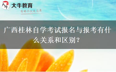 广西桂林自学考试报名与报考有什么关系和区别？