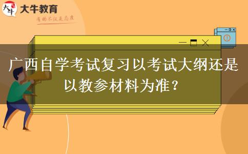 广西自学考试复习以考试大纲还是以教参材料为准？