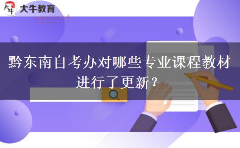 黔东南自考办对哪些专业课程教材进行了更新？