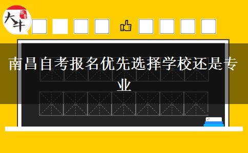 南昌自考报名优先选择学校还是专业