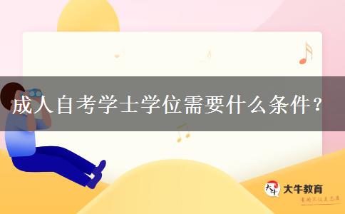 成人自考学士学位需要什么条件？
