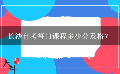 长沙自考每门课程多少分及格？