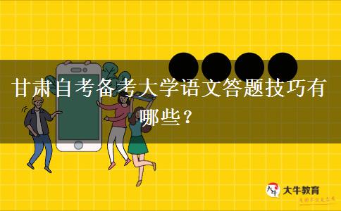 甘肃自考备考大学语文答题技巧有哪些？