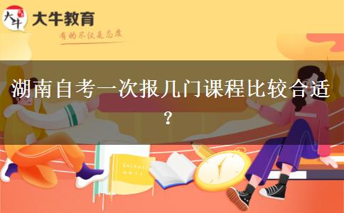 湖南自考一次报几门课程比较合适？