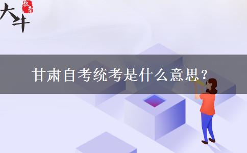 甘肃自考统考是什么意思？