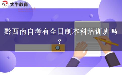 黔西南自考有全日制本科培训班吗？