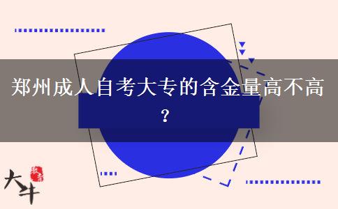 郑州成人自考大专的含金量高不高？