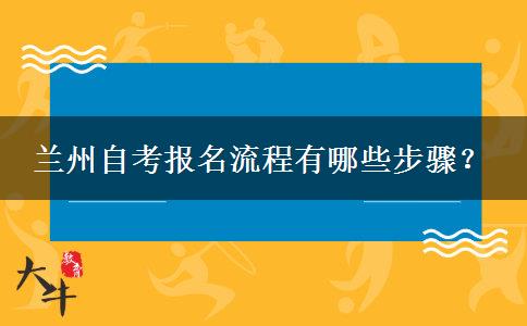 兰州自考报名流程有哪些步骤？