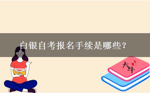 白银自考报名手续是哪些？