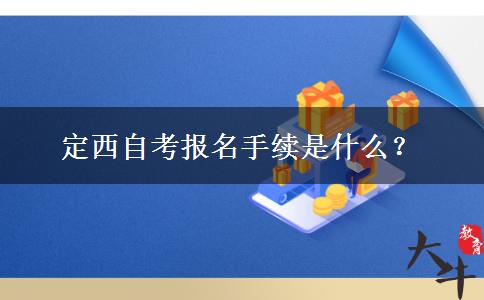 定西自考报名手续是什么？