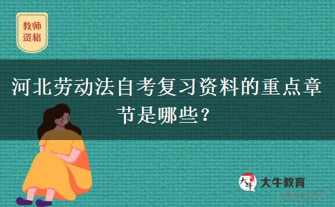 河北劳动法自考复习资料的重点章节是哪些？