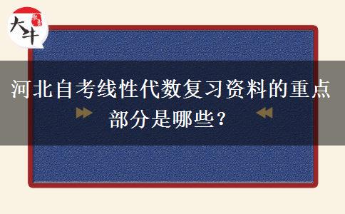 河北自考线性代数复习资料的重点部分是哪些？