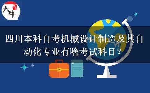 四川本科自考机械设计制造及其自动化专业有啥考试科目？