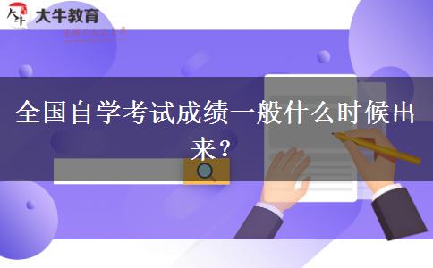 全国自学考试成绩一般什么时候出来？