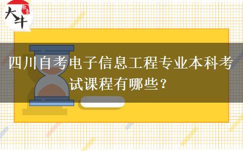 四川自考电子信息工程专业本科考试课程有哪些？