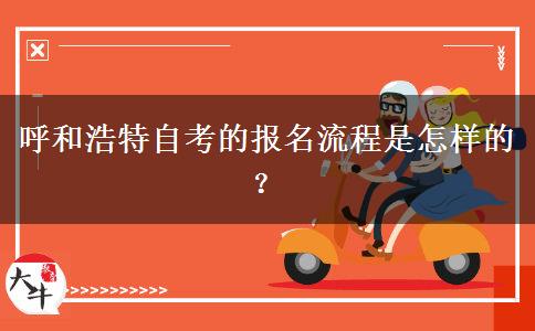 呼和浩特自考的报名流程是怎样的？