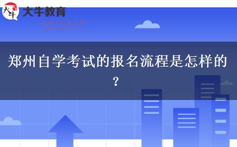 郑州自学考试的报名流程是怎样的？