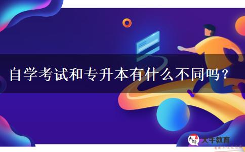 自学考试和专升本有什么不同吗？