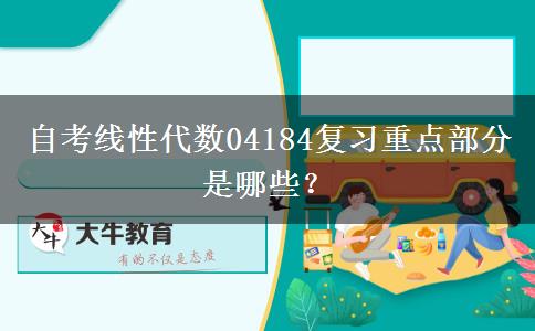 自考线性代数04184复习重点部分是哪些？