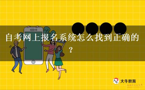 自考网上报名系统怎么找到正确的？