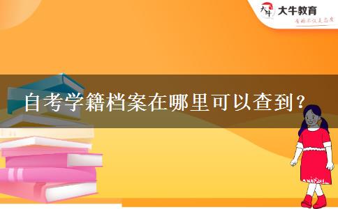 自考学籍档案在哪里可以查到？