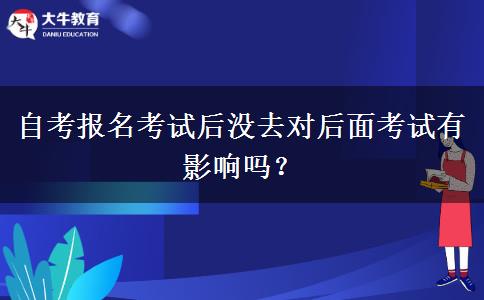 自考报名考试后没去对后面考试有影响吗？