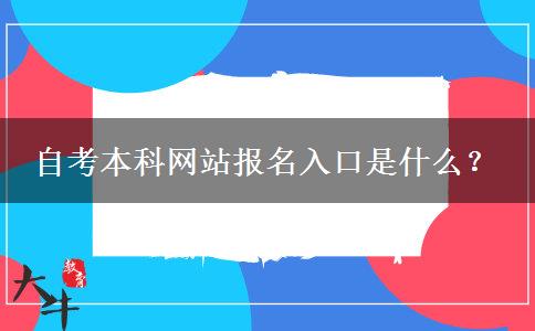 自考本科网站报名入口是什么？