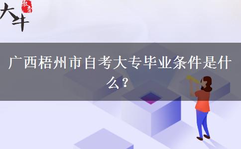 广西梧州市自考大专毕业条件是什么？