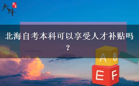 北海自考本科可以享受人才补贴吗？