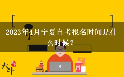 2023年4月宁夏自考报名时间是什么时候？