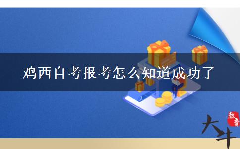 鸡西自考报考怎么知道成功了