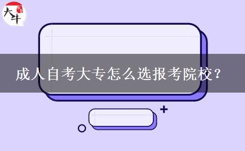 成人自考大专怎么选报考院校？