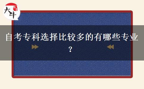 自考专科选择比较多的有哪些专业？