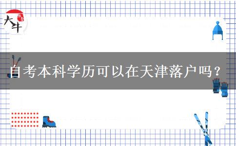 自考本科学历可以在天津落户吗？