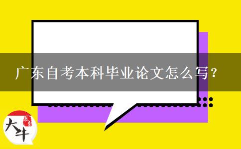 广东自考本科毕业论文怎么写？