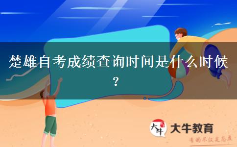 楚雄自考成绩查询时间是什么时候？