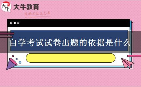 自学考试试卷出题的依据是什么