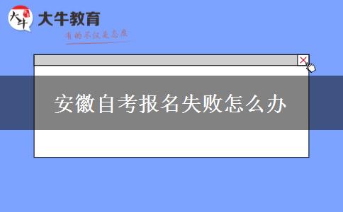 安徽自考报名失败怎么办