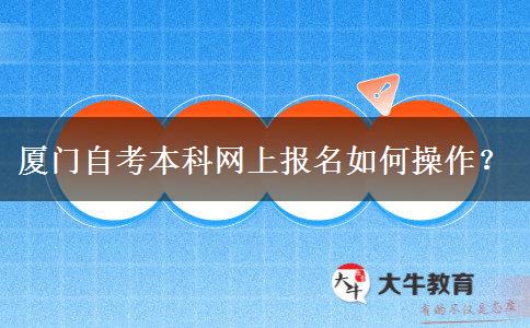 厦门自考本科网上报名如何操作？